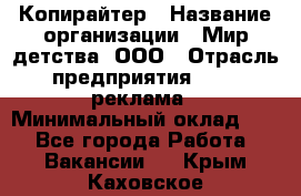 Копирайтер › Название организации ­ Мир детства, ООО › Отрасль предприятия ­ PR, реклама › Минимальный оклад ­ 1 - Все города Работа » Вакансии   . Крым,Каховское